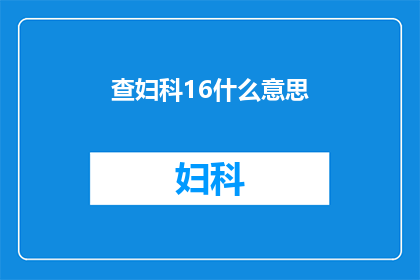 查妇科16什么意思(妇科检查16项是什么意思？)