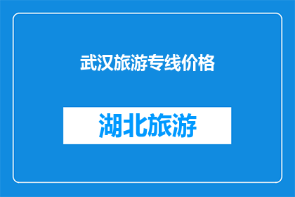 武汉旅游专线价格(武汉旅游专线价格是多少？)