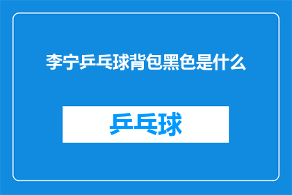 李宁乒乓球背包黑色是什么(李宁乒乓球背包黑色是什么？)