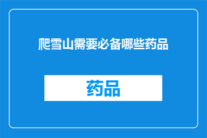 爬雪山需要必备哪些药品(攀登雪山时，您需要准备哪些必备药品？)
