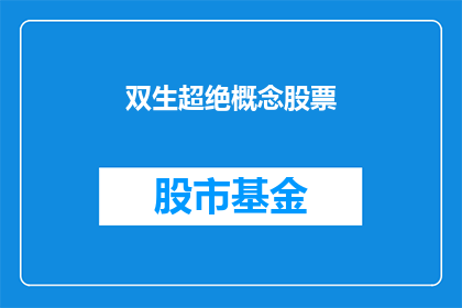 双生超绝概念股票(双生超绝概念股票：投资者如何识别并投资于这一创新领域？)