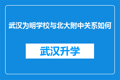 武汉为明学校与北大附中关系如何(武汉为明学校与北大附中之间存在何种联系？)