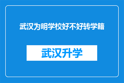 武汉为明学校好不好转学籍(武汉为明学校是否支持学籍转移？)