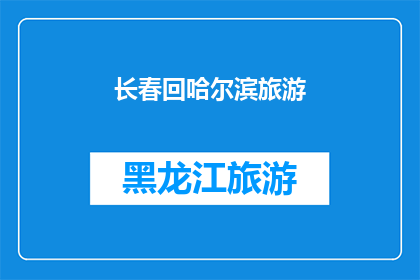 长春回哈尔滨旅游(长春到哈尔滨的旅行，您是否已经规划好了？)