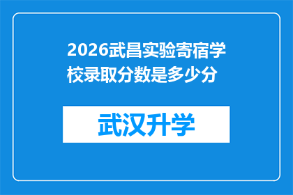 2026武昌实验寄宿学校录取分数是多少分(2026年武昌实验寄宿学校录取分数线是多少？)