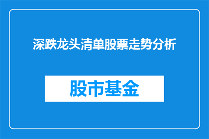 深跌龙头清单股票走势分析(如何分析深跌龙头清单股票的走势？)