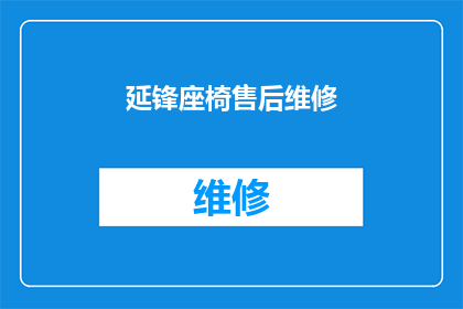延锋座椅售后维修(延锋座椅售后维修服务是否可提供长期保修？)
