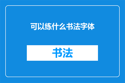 可以练什么书法字体(书法爱好者，您可尝试练习哪些字体？)
