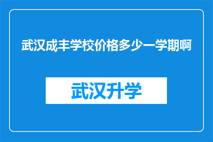 武汉成丰学校价格多少一学期啊(武汉成丰学校一学期的费用是多少？)