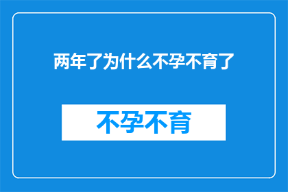 两年了为什么不孕不育了(两年时间过去了，为什么不孕不育的问题依旧困扰着我？)