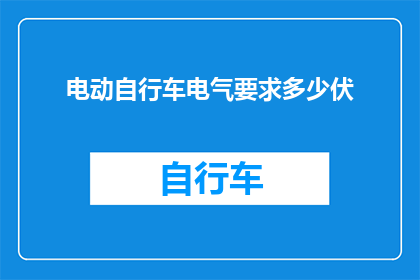 电动自行车电气要求多少伏(电动自行车的电气安全标准是多少伏特？)