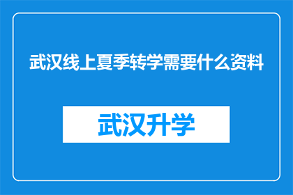 武汉线上夏季转学需要什么资料(武汉线上夏季转学需要哪些资料？)