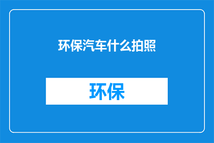 环保汽车什么拍照(环保汽车如何吸引摄影爱好者？)