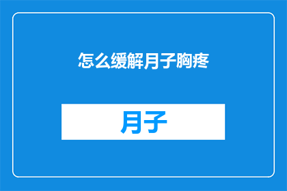 怎么缓解月子胸疼(如何有效缓解产后胸部疼痛？)