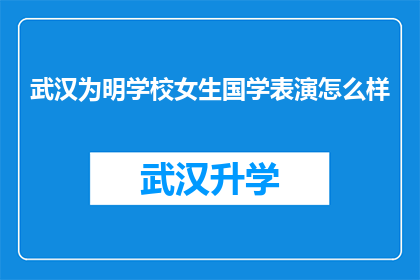 武汉为明学校女生国学表演怎么样(武汉为明学校女生的国学表演究竟如何？)
