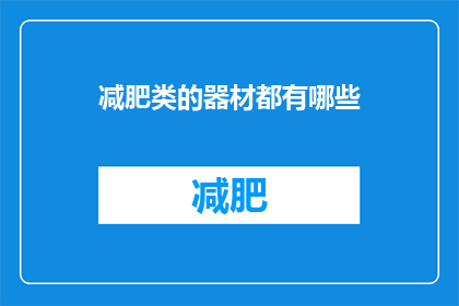 减肥类的器材都有哪些(您是否在寻找减肥器材的多样选择？探索市场上流行的减肥工具，从智能健身设备到传统运动器械，了解它们如何助力您的健康目标)