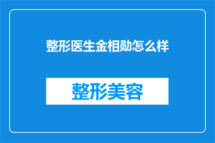 整形医生金相勋怎么样(整形医生金相勋的医疗技术如何？)