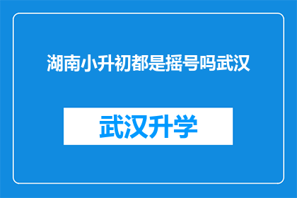 湖南小升初都是摇号吗武汉(湖南小升初是否全由摇号决定？武汉情况如何？)