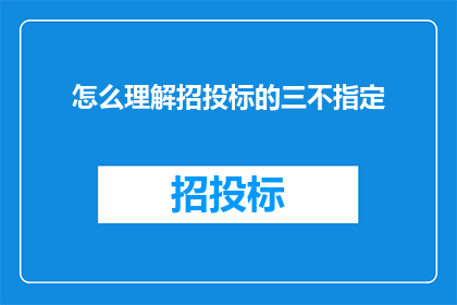 怎么理解招投标的三不指定(如何理解招投标过程中的三不指定原则？)