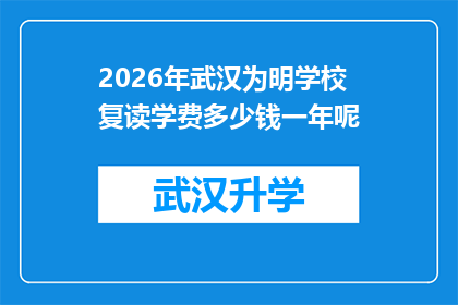 2026年武汉为明学校复读学费多少钱一年呢(2026年武汉为明学校复读学费一年多少钱？)