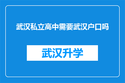 武汉私立高中需要武汉户口吗(武汉私立高中入学条件：是否要求武汉户籍？)
