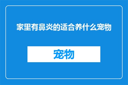 家里有鼻炎的适合养什么宠物(适合鼻炎患者的家庭宠物选择：哪种宠物最适合您的家居环境？)