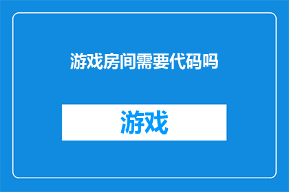 游戏房间需要代码吗(游戏房间的搭建是否必须依赖代码？)