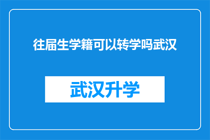 往届生学籍可以转学吗武汉(往届生学籍能否转换至其他学校？武汉地区的转学政策详解)