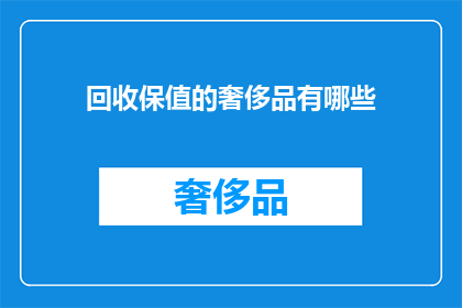回收保值的奢侈品有哪些(哪些奢侈品在回收时能保值？)