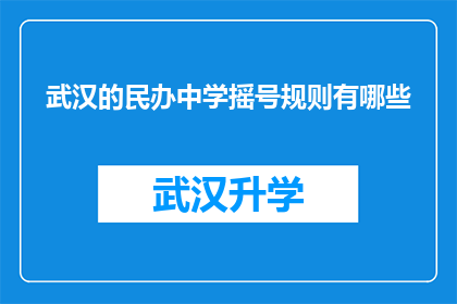武汉的民办中学摇号规则有哪些(武汉民办中学摇号规则究竟有哪些？)