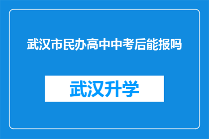 武汉市民办高中中考后能报吗(武汉市民办高中中考后是否可报名？)