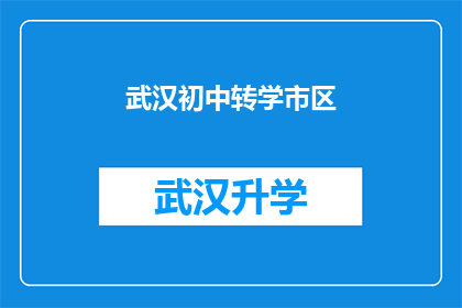 武汉初中转学市区(武汉初中生转学至市区的流程和条件是什么？)