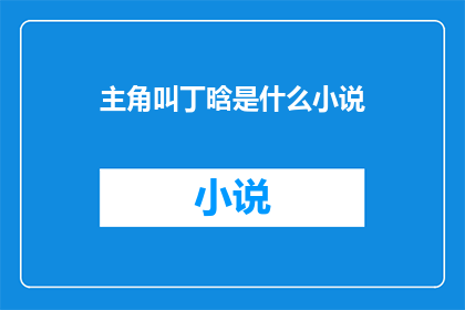 主角叫丁晗是什么小说(丁晗是谁？他的故事是什么？)