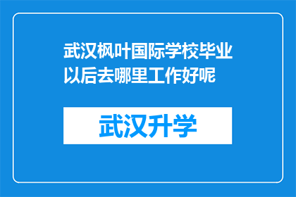 武汉枫叶国际学校毕业以后去哪里工作好呢(武汉枫叶国际学校毕业生的未来职业方向在哪里？)