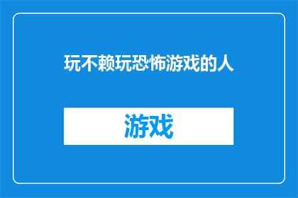 玩不赖玩恐怖游戏的人(玩不赖玩恐怖游戏的人：他们是如何将恐惧转化为乐趣的？)
