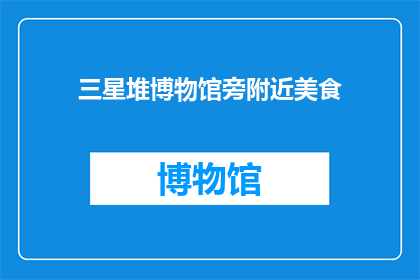 三星堆博物馆旁附近美食(在三星堆博物馆旁，有哪些美食值得一试？)