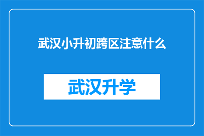 武汉小升初跨区注意什么(武汉小升初跨区注意事项：家长和学生需注意哪些关键因素？)