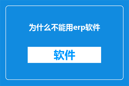 为什么不能用erp软件(为何ERP软件无法满足企业需求？)