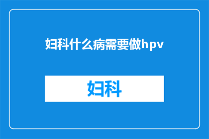 妇科什么病需要做hpv(妇科疾病中哪些需要进行人乳头瘤病毒HPV检测？)