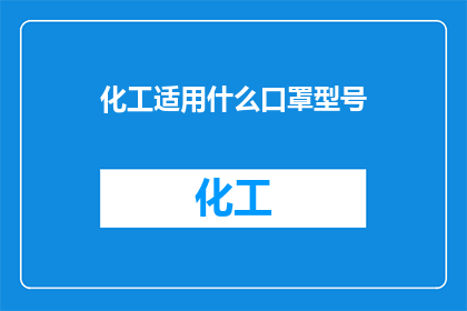化工适用什么口罩型号(化工行业应如何选择适合的口罩型号？)