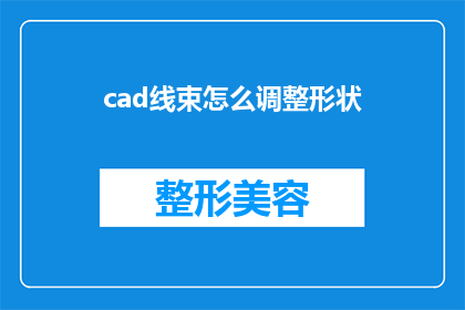 cad线束怎么调整形状(如何精确调整CAD线束设计中的形状？)