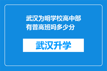 武汉为明学校高中部有普高班吗多少分(武汉为明学校高中部是否开设普高班？入学分数线是多少？)