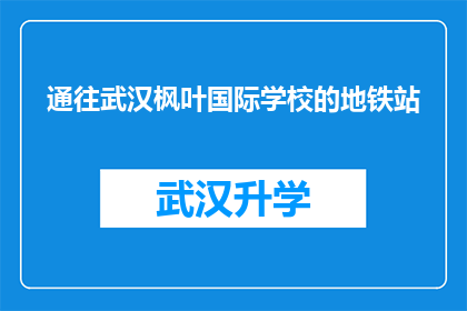 通往武汉枫叶国际学校的地铁站(武汉枫叶国际学校如何抵达？地铁站是最佳选择吗？)