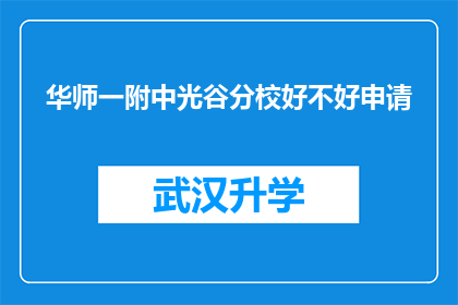 华师一附中光谷分校好不好申请(华师一附中光谷分校是否值得申请？)