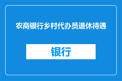 农商银行乡村代办员退休待遇(农商银行乡村代办员退休待遇如何？)