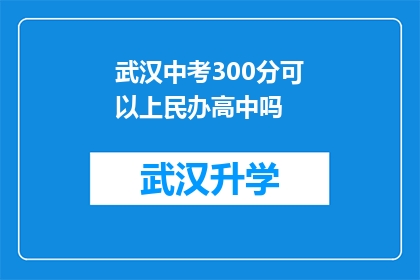 武汉中考300分可以上民办高中吗(武汉中考300分能否进入民办高中？)