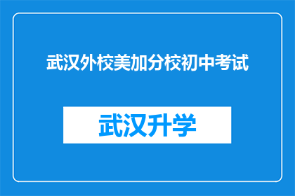 武汉外校美加分校初中考试(武汉外校美加分校初中考试，你准备好了吗？)