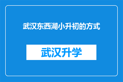 武汉东西湖小升初的方式(武汉东西湖区小升初的选拔方式是什么？)