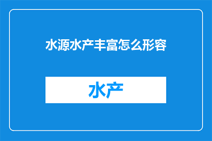 水源水产丰富怎么形容(如何形容一个水源丰富且水产资源丰富的地区？)