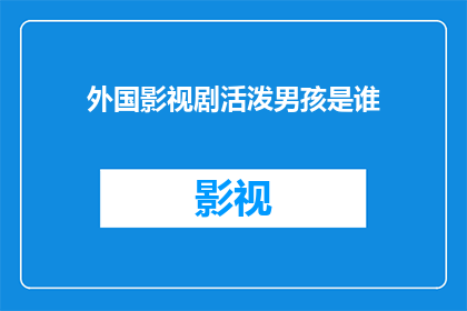 外国影视剧活泼男孩是谁(活泼男孩的主角是谁？)